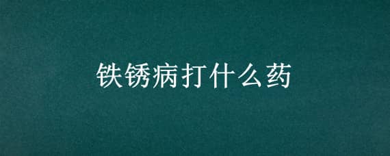 铁锈病打什么药 锈病打什么药好