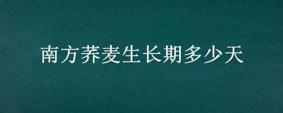 南方荞麦生长期多少天（荞麦在南方什么时候种植）