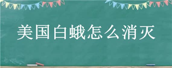 美国白蛾怎么消灭 怎样消灭美国白蛾