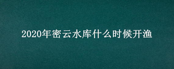 2020年密云水库什么时候开渔（密云水库几月开渔）