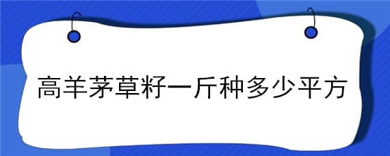 高羊茅草籽一斤种多少平方（高羊茅草籽价格表）