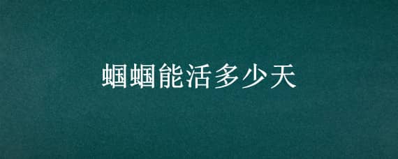 蝈蝈能活多少天 蝈蝈能活多久蝈蝈的寿命多长