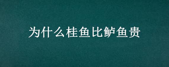 为什么桂鱼比鲈鱼贵（桂鱼比鲈鱼好吗）