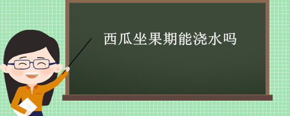 西瓜坐果期能浇水吗（大棚西瓜坐果啥时候浇水）