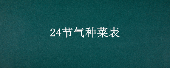 24节气种菜表 24节气种菜表八月份可以种什么菜