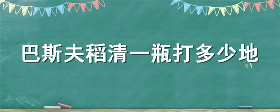 巴斯夫稻清一瓶打多少地 巴斯夫稻清批发价格