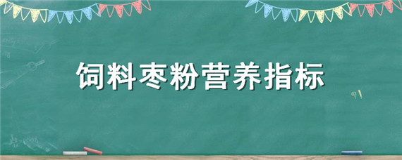 饲料枣粉营养指标 枣粉是什么饲料