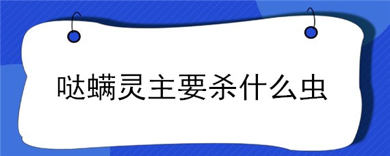 哒螨灵主要杀什么虫 哒螨灵主要杀什么虫吡蚜酮