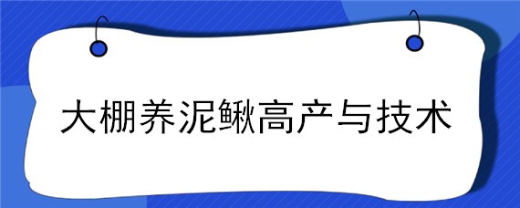 大棚养泥鳅高产与技术 大棚养殖泥鳅技术