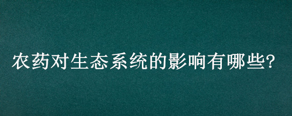 农药对生态系统的影响有哪些?（喷洒农药对生态系统的影响）