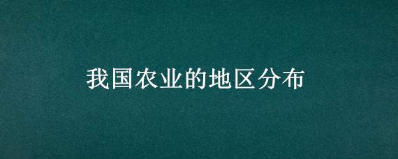 我国农业的地区分布（我国农业的地区分布ppt）