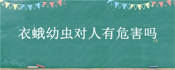 衣蛾幼虫对人有危害吗（衣蛾幼虫对人体有害吗）