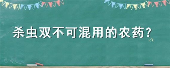 杀虫双不可混用的农药 杀虫双是禁止使用的农药吗