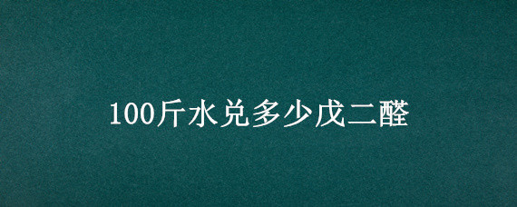 100斤水兑多少戊二醛（100斤水兑多少戊二醛带猪消毒）