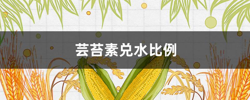 芸苔素兑水比例 芸苔素兑水比例一克兑多少克水