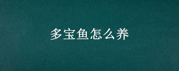 多宝鱼怎么养 多宝鱼怎么养到第二天