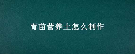 育苗营养土怎么制作 育苗土如何制作