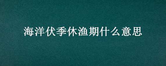 海洋伏季休渔期什么意思 海洋伏季休渔期可以钓鱼吗