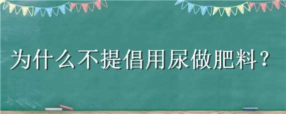 为什么不提倡用尿做肥料（尿可以作为肥料吗）