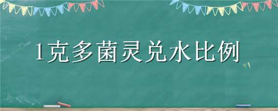 1克多菌灵兑水比例 1克多菌灵兑水比例泡根