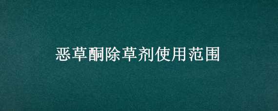 恶草酮除草剂使用范围 恶草酮除草剂使用范围是多少