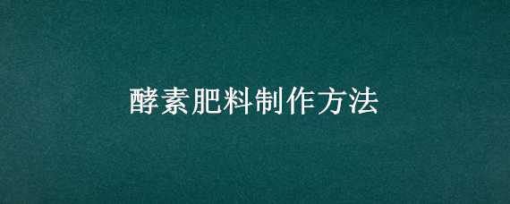 酵素肥料制作方法 酵素肥料制作方法和配方