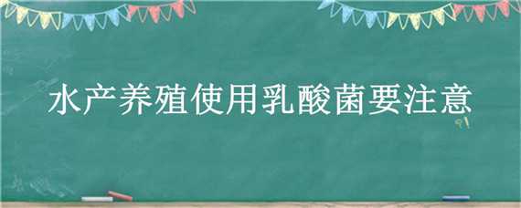 水产养殖使用乳酸菌要注意 水产养殖使用乳酸菌要注意什么