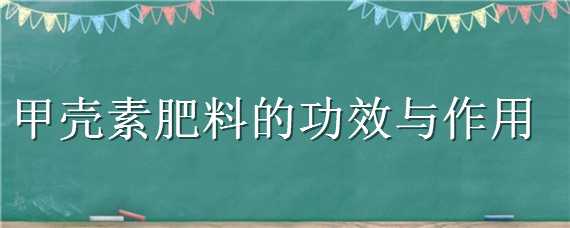 甲壳素肥料的功效与作用 甲壳素肥料的功效与作用及禁忌