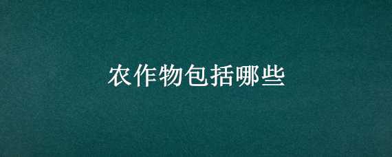 农作物包括哪些（农作物包括哪些植物）