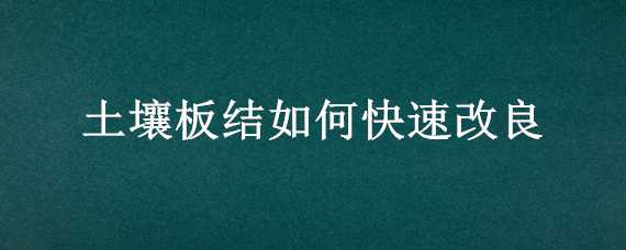 土壤板结如何快速改良 土壤板结如何快速改良权威评论