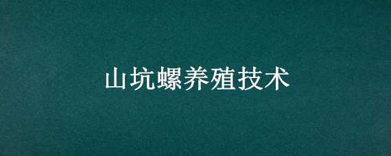 山坑螺养殖技术（山坑螺养殖技术 人工养殖）