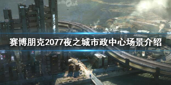 赛博朋克2077夜之城市政中心场景介绍 赛博朋克2077夜之城是哪个城市