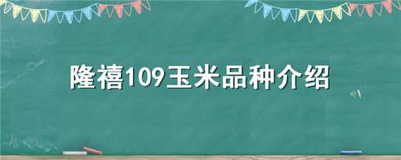 隆禧109玉米品种介绍 隆禧109玉米种特性特征