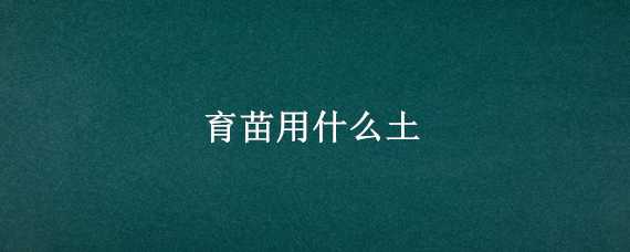 育苗用什么土 育苗用什么土?