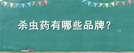 杀虫药有哪些品牌（杀虫药有哪些品牌是环保类型的）