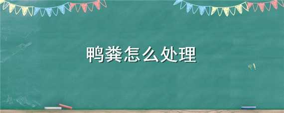 鸭粪怎么处理 鸭粪怎么处理不会臭