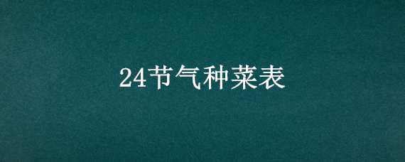 24节气种菜表（24节气种菜表八月份可以种什么菜）