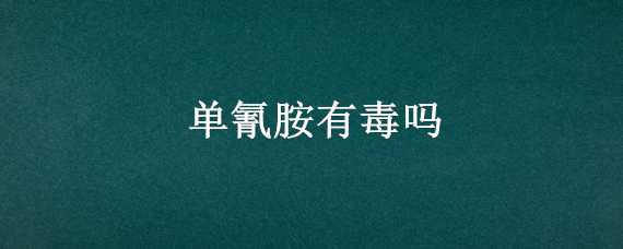 单氰胺有毒吗 氰单质有毒吗