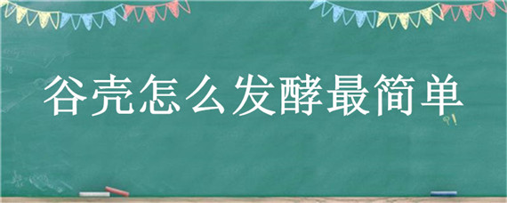 谷壳怎么发酵最简单（谷壳怎样发酵做肥料）