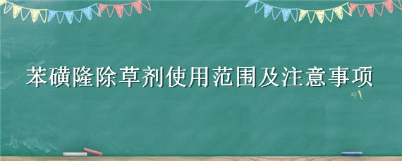 苯磺隆除草剂使用范围及注意事项（胺苯磺隆是什么除草剂）