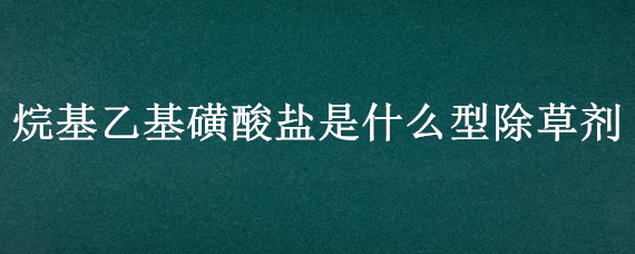 烷基乙基磺酸盐是什么型除草剂（氨基磺酸除草剂的配方）