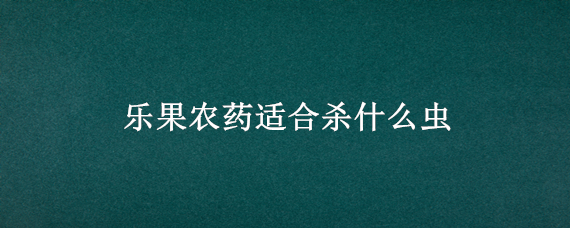 乐果农药适合杀什么虫 氧化乐果农药适合杀什么虫