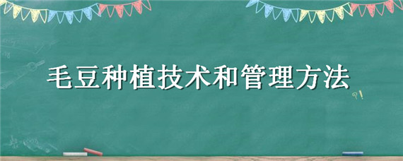 毛豆种植技术和管理方法（毛豆如何种植如何施肥管理）