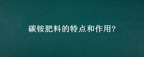 碳铵肥料的特点和作用? 肥料碳铵的作用是什么