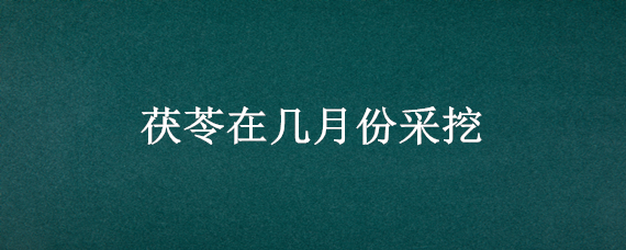 茯苓在几月份采挖 茯苓什么时候种植和采收