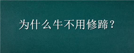 为什么牛不用修蹄（为什么牛不用修蹄子）