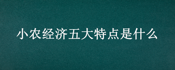 小农经济五大特点是什么 小农经济的基本特点是什么