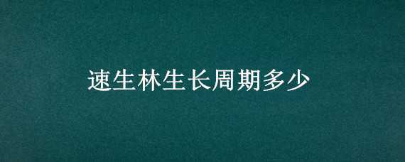 速生林生长周期多少 速生林生长周期多少周