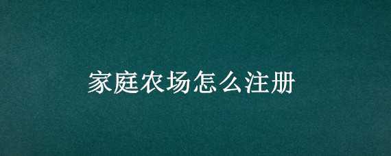 家庭农场怎么注册 家庭农场怎么注册流程