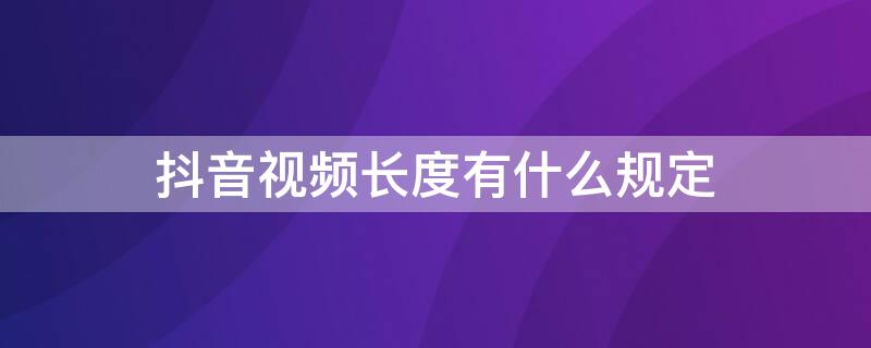 抖音视频长度有什么规定